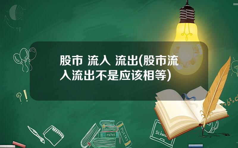 股市 流入 流出(股市流入流出不是应该相等)